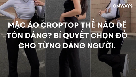 MẶC ÁO CROPTOP THẾ NÀO ĐỂ TÔN DÁNG? BÍ QUYẾT CHỌN ĐỒ CHO TỪNG DÁNG NGƯỜI.