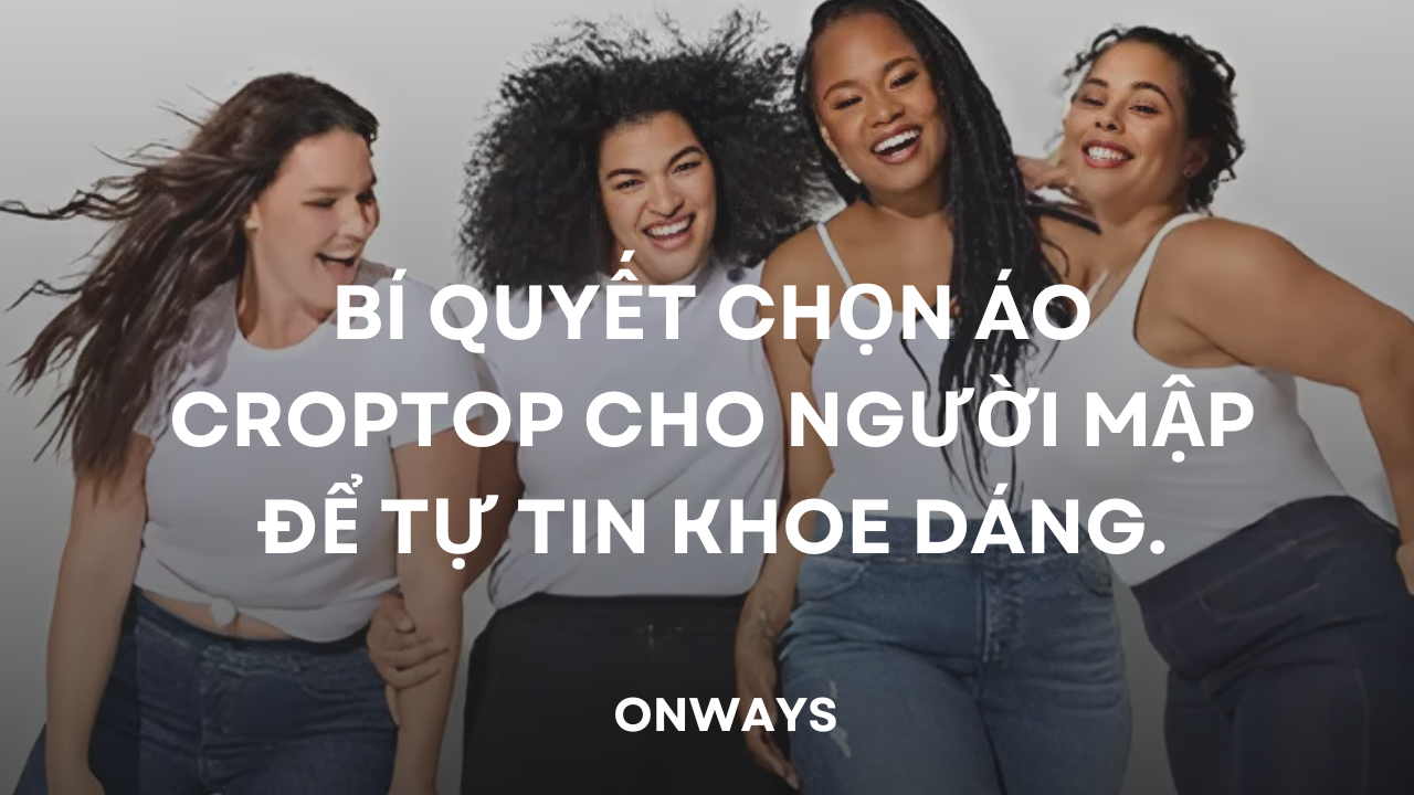 BÍ QUYẾT CHỌN ÁO CROPTOP CHO NGƯỜI MẬP ĐỂ TỰ TIN KHOE DÁNG.