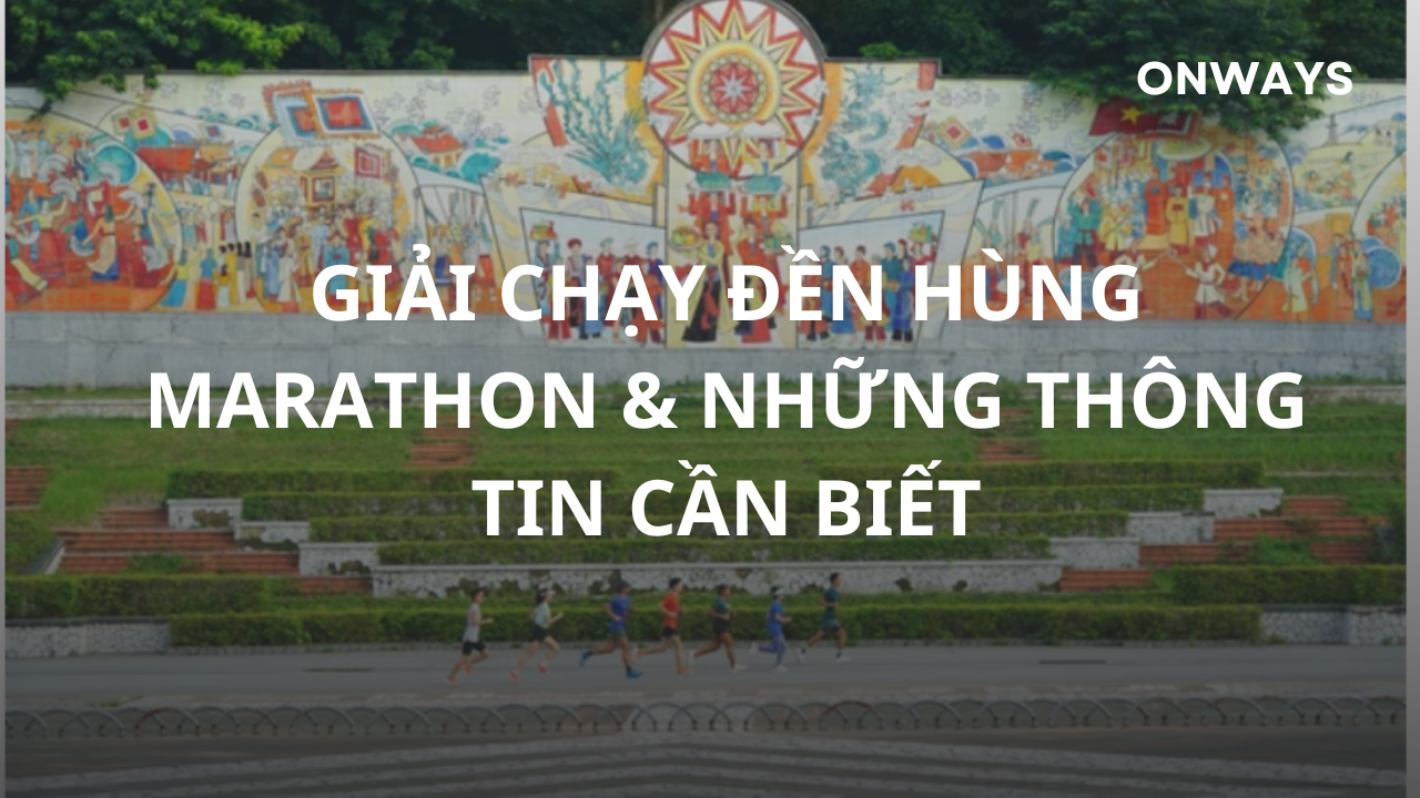GIẢI CHẠY ĐỀN HÙNG MARATHON & NHỮNG THÔNG TIN CẦN BIẾT.