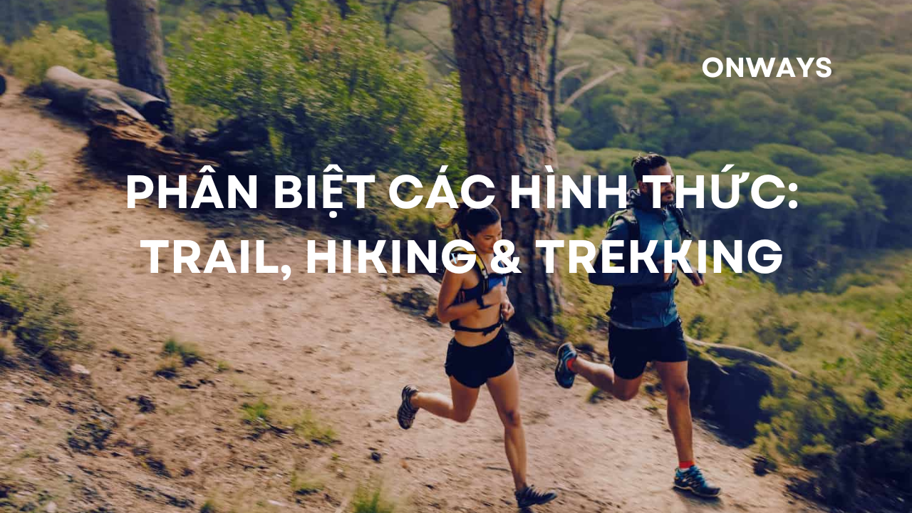 PHÂN BIỆT CÁC HÌNH THỨC: TRAIL, HIKING & TREKKING