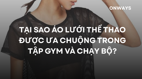 TẠI SAO ÁO LƯỚI THỂ THAO ĐƯỢC ƯA CHUỘNG TRONG TẬP GYM VÀ CHẠY BỘ?