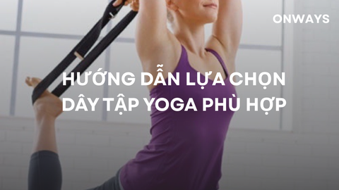 HƯỚNG DẪN LỰA CHỌN DÂY TẬP YOGA PHÙ HỢP