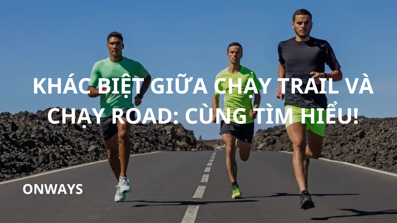 KHÁC BIỆT GIỮA CHẠY TRAIL VÀ CHẠY ROAD: CÙNG TÌM HIỂU!