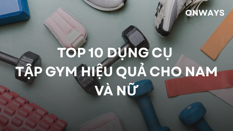 TOP 10 DỤNG CỤ TẬP GYM HIỆU QUẢ CHO NAM VÀ NỮ