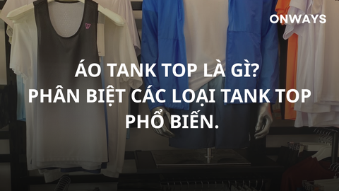 ÁO TANK TOP LÀ GÌ? PHÂN BIỆT CÁC LOẠI TANK TOP PHỔ BIẾN.