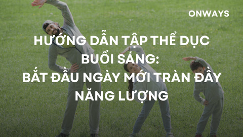 HƯỚNG DẪN TẬP THỂ DỤC BUỔI SÁNG: BẮT ĐẦU NGÀY MỚI TRÀN ĐẦY NĂNG LƯỢNG