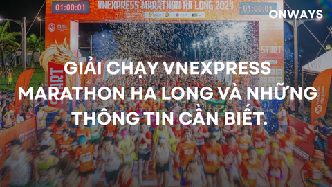 GIẢI CHẠY VNEXPRESS MARATHON HA LONG VÀ NHỮNG THÔNG TIN CẦN BIẾT.