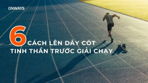 6 BƯỚC LÊN DÂY CÓT TINH THẦN TRƯỚC GIẢI CHẠY – RUNNER NÀO CŨNG CẦN!