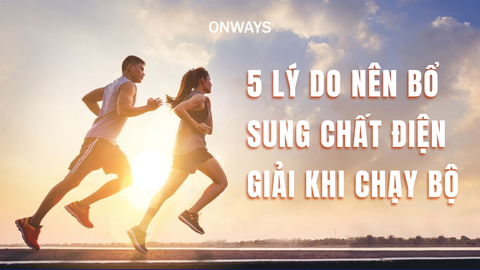 5 LÝ DO NÊN BỔ SUNG CHẤT ĐIỆN GIẢI KHI CHẠY BỘ