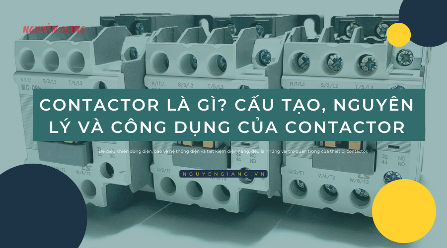 Contactor là gì? Cấu tạo, nguyên lý và công dụng của contactor