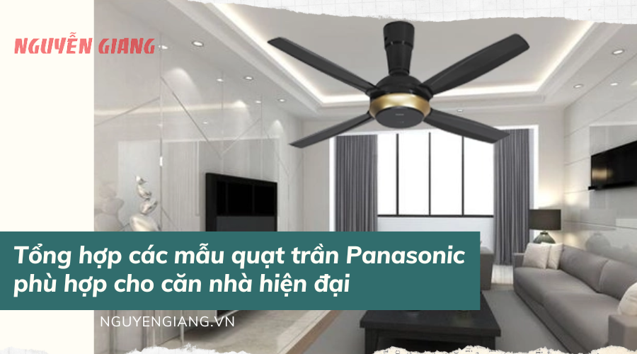Tổng hợp các mẫu quạt trần Panasonic phù hợp cho căn nhà hiện đại
