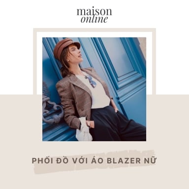Phối đồ với áo blazer nữ: 12 cách mặc đẹp, thanh lịch và hiện đại