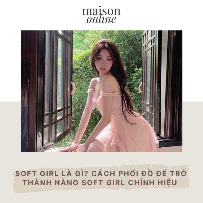 Soft girl là gì? Cách phối đồ để trở thành nàng Soft Girl chính hiệu