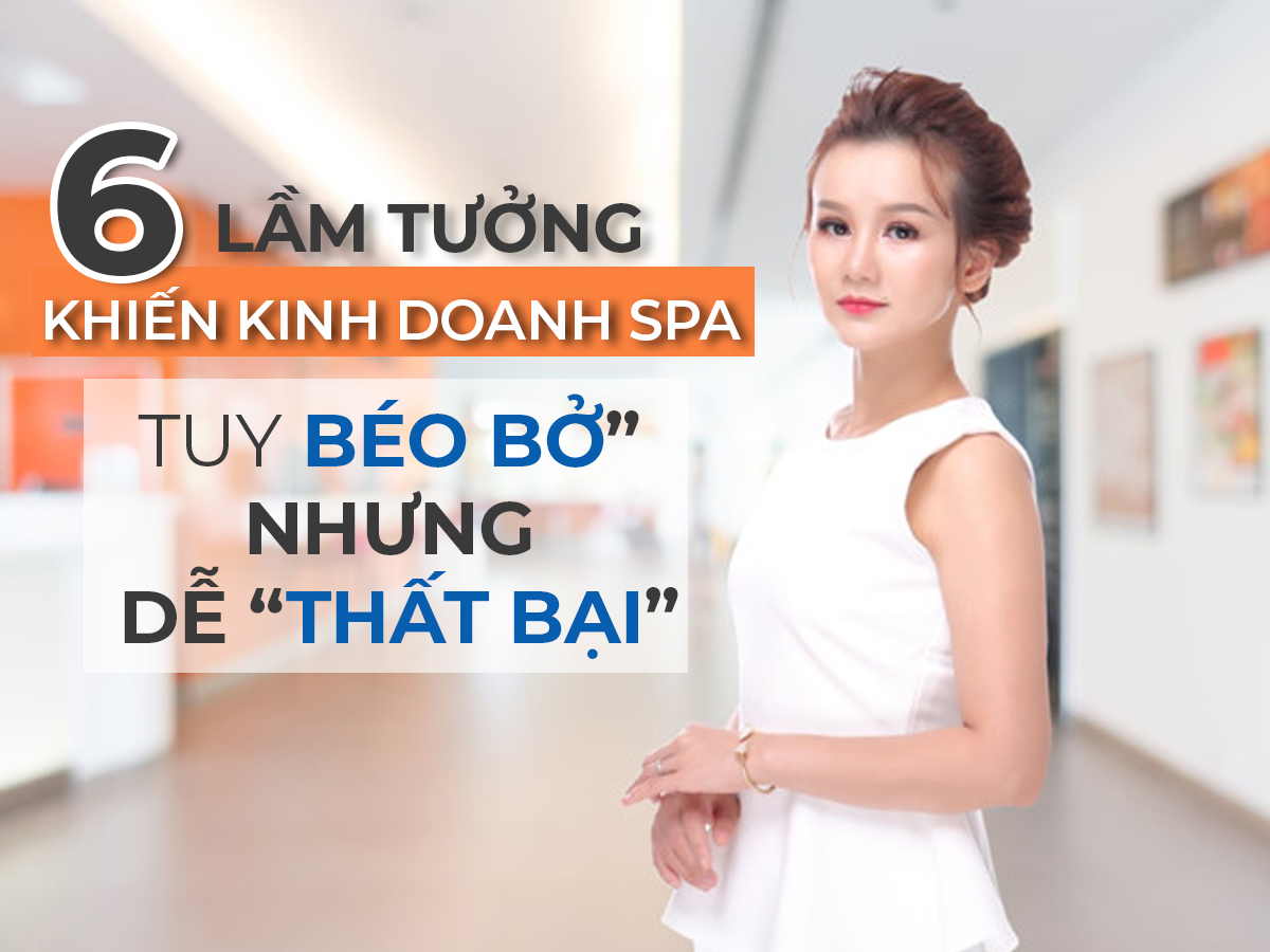 6 lầm tưởng khiến kinh doanh SPA tuy “béo bở” nhưng dễ thất bại