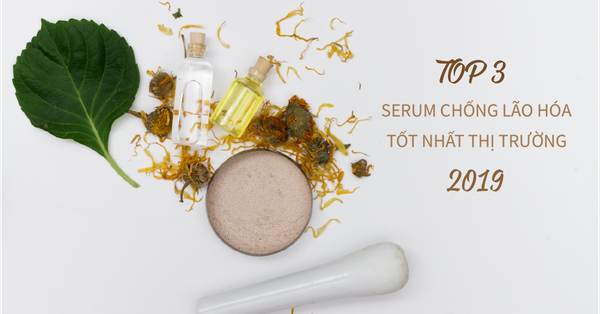 TOP 3 SERUM CHỐNG LÃO HÓA TỐT NHẤT TRÊN THỊ TRƯỜNG HIỆN NAY 2019
