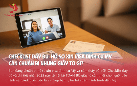 Checklist Đầy Đủ: Hồ Sơ Xin Visa Định Cư Mỹ Cần Chuẩn Bị Những Giấy Tờ Gì?