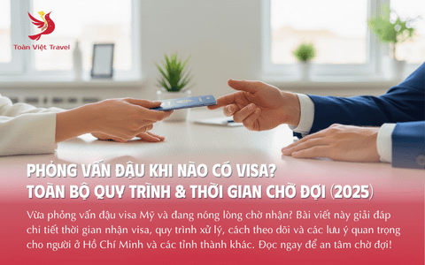 Phỏng Vấn Đậu Khi Nào Có Visa? Toàn Bộ Quy Trình & Thời Gian Chờ Đợi [Cập nhật 2025]
