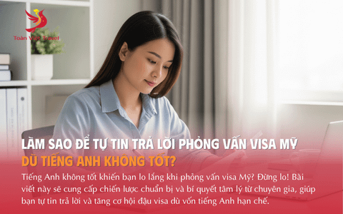 Làm sao để tự tin trả lời phỏng vấn Visa Mỹ dù tiếng Anh không tốt?