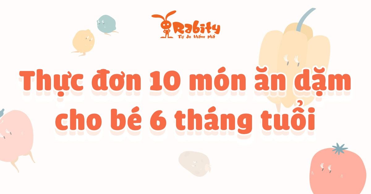 Thực đơn 10 món ăn dặm đầy đủ dinh dưỡng cho trẻ từ 6 tháng tuổi
