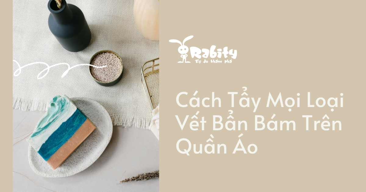 CÁCH TẨY MỌI LOẠI VẾT BẨN BÁM TRÊN QUẦN ÁO