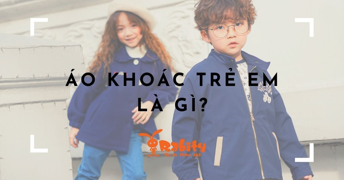 ÁO KHOÁC TRẺ EM LÀ GÌ?
