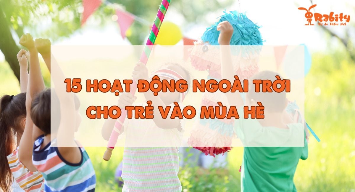 15 hoạt động ngoài trời cho trẻ vào mùa hè thú vị và bổ ích nhất