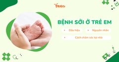 Bệnh sởi ở trẻ em: Dấu hiệu, nguyên nhân & Cách chăm sóc tại nhà