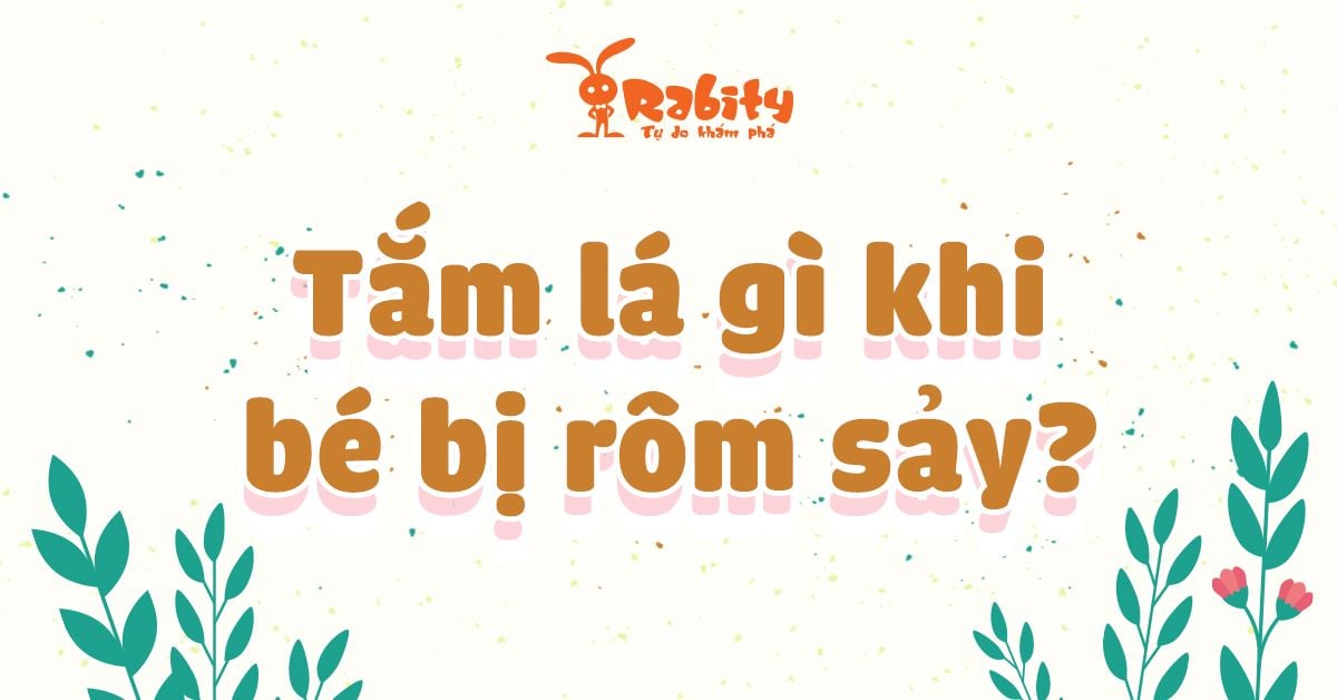 Tắm lá gì khi bé bị rôm sảy? 6 gợi ý dành cho mẹ