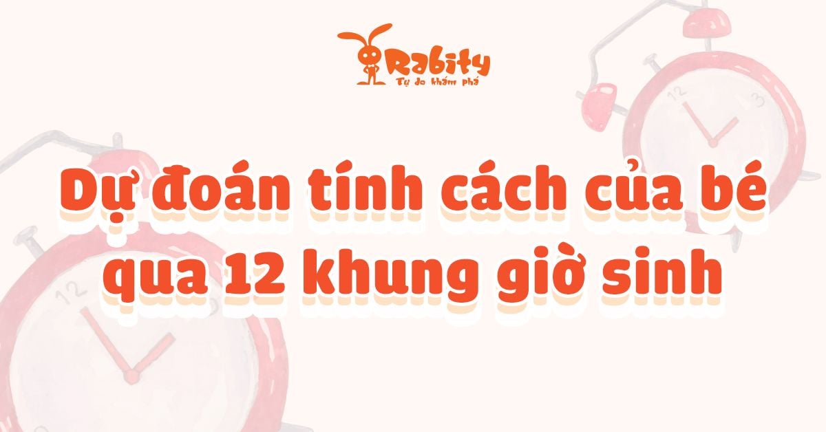Dự đoán tính cách của bé qua 12 khung giờ sinh