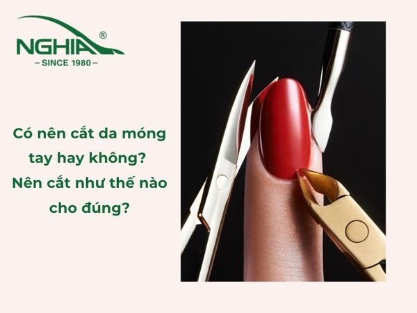 Có nên cắt da móng tay hay không? Nên cắt như thế nào cho đúng?