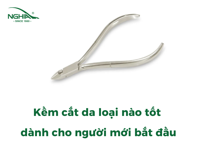 Kềm Cắt Da Loại Nào Tốt Dành Cho Người Mới Bắt Đầu