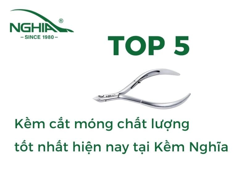 Top 5 kềm cắt móng tay cao cấp, chất lượng cao giá tốt nhất tại Kềm Nghĩa