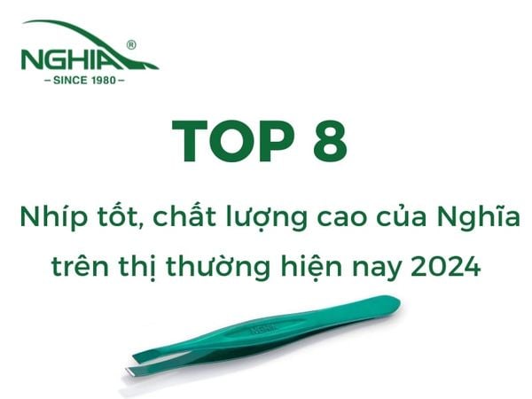 Top 8 nhíp tốt, chất lượng cao của Nghĩa trên thị thường hiện nay 2024