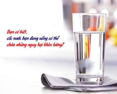 Bạn có biết, cốc nước bạn uống có thể chứa những nguy hại khôn lường?