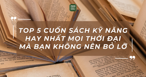 TOP 5 CUỐN SÁCH KỸ NĂNG HAY NHẤT MỌI THỜI ĐẠI MÀ BẠN KHÔNG NÊN BỎ LỠ