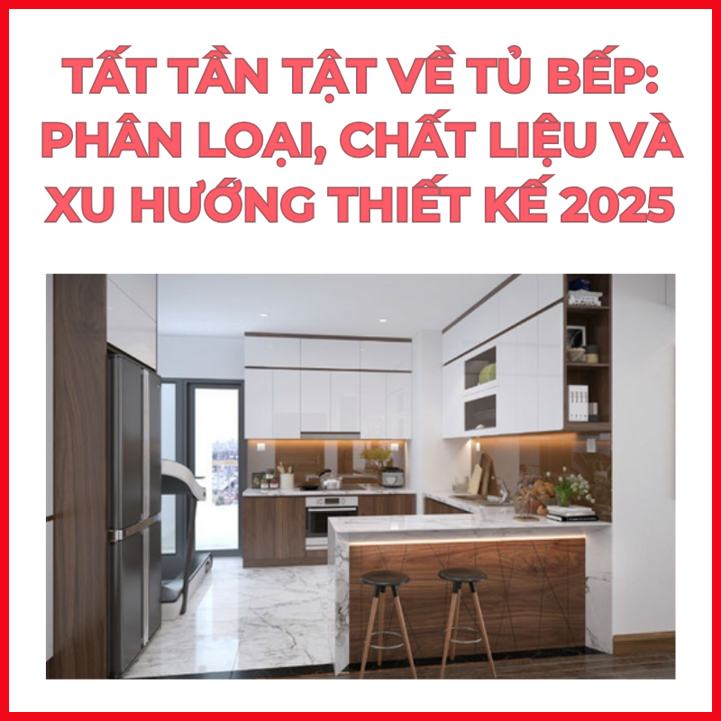 Tất tần tật về tủ bếp: Phân loại, chất liệu và xu hướng thiết kế 2025