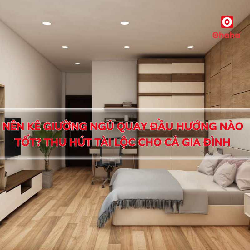 Nên kê giường ngủ quay đầu hướng nào tốt? Thu hút tài lộc cho cả gia đình