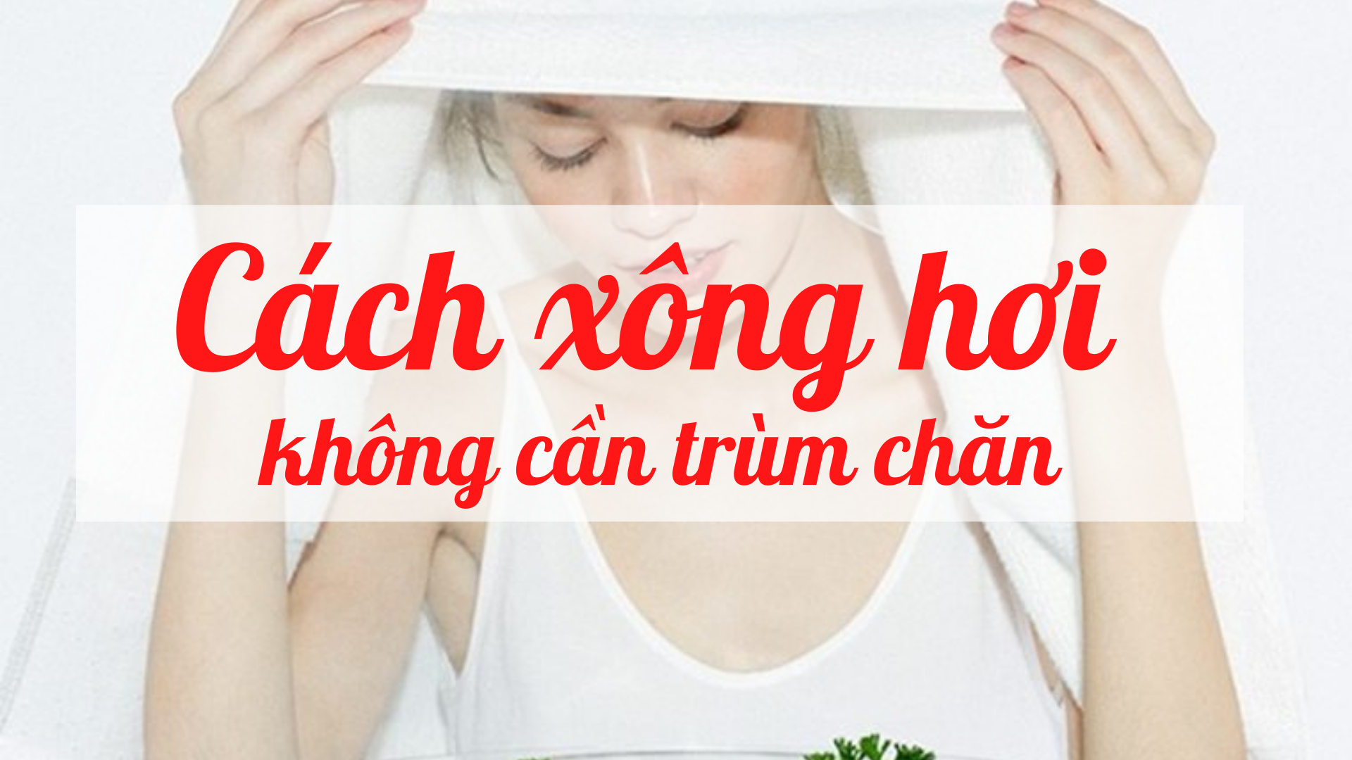 Cách xông hơi không cần trùm chăn