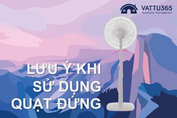 Khi sử dụng quạt đứng cần chú ý điều gì?
