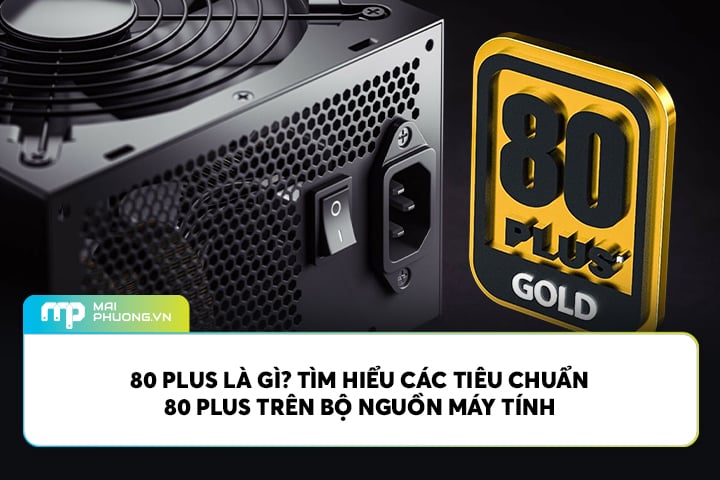 80 PLUS Là Gì? Tìm Hiểu Các Tiêu Chuẩn 80 PLUS Trên Bộ Nguồn Máy Tính