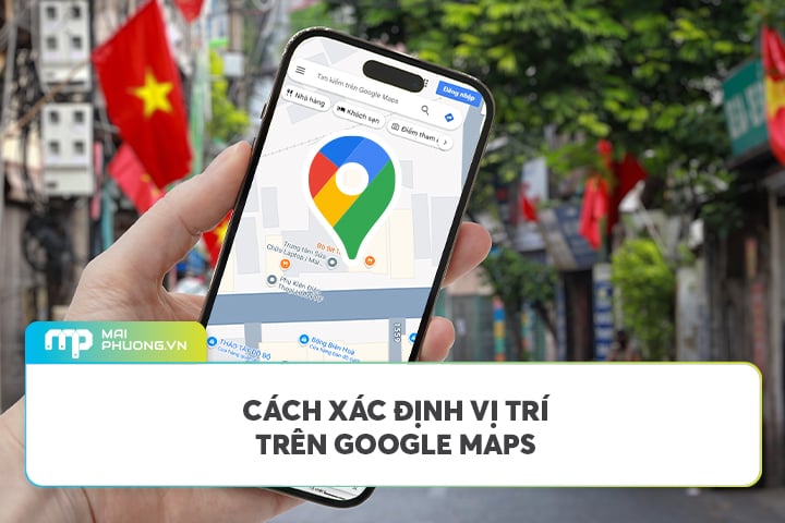 Hướng Dẫn Xác Định Vị Trí Trên Google Maps Đơn Giản