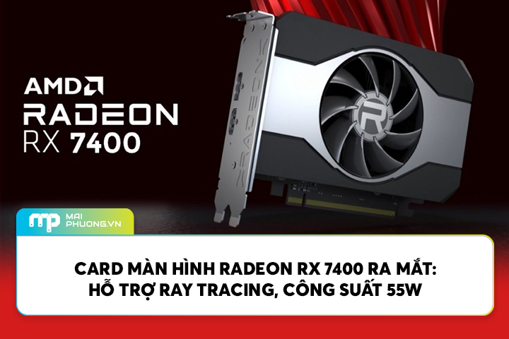 Card Màn Hình Radeon RX 7400 Ra Mắt: Hỗ Trợ Ray Tracing, Công Suất 55W