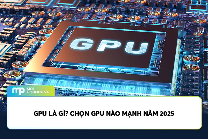 GPU Là Gì? Chọn GPU Nào Mạnh Năm 2025