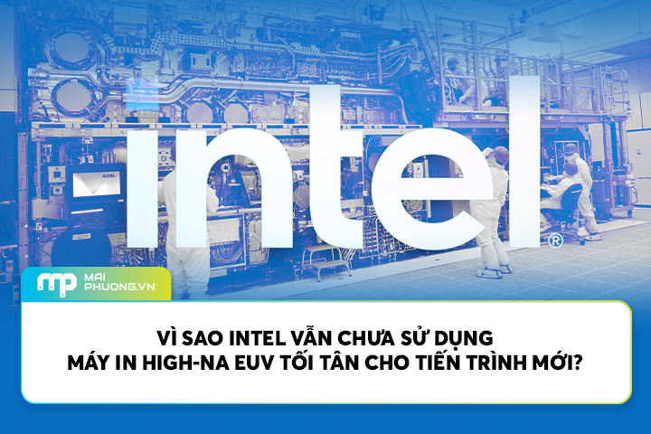 Vì sao Intel vẫn chưa sử dụng máy in High-NA EUV tối tân cho tiến trình mới?