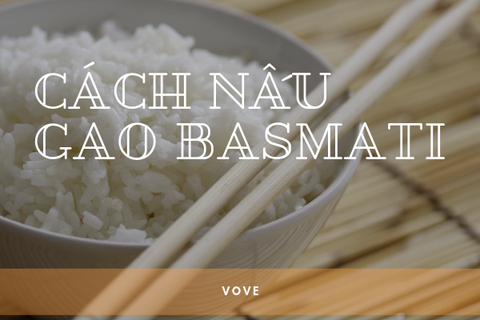 Hướng dẫn cách nấu gạo Basmati