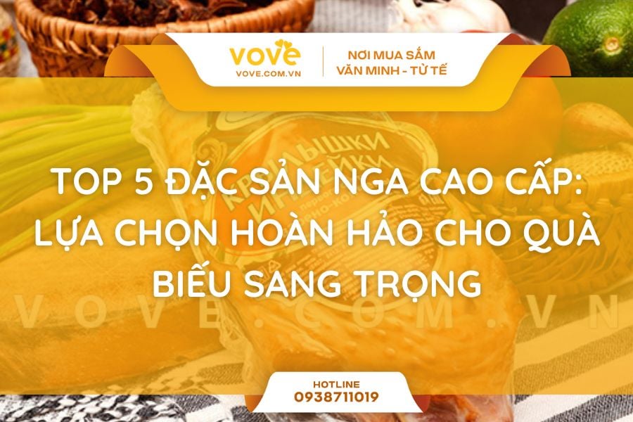 Top 5 Đặc Sản Nga Cao Cấp: Lựa Chọn Hoàn Hảo Cho Quà Biếu Sang Trọng