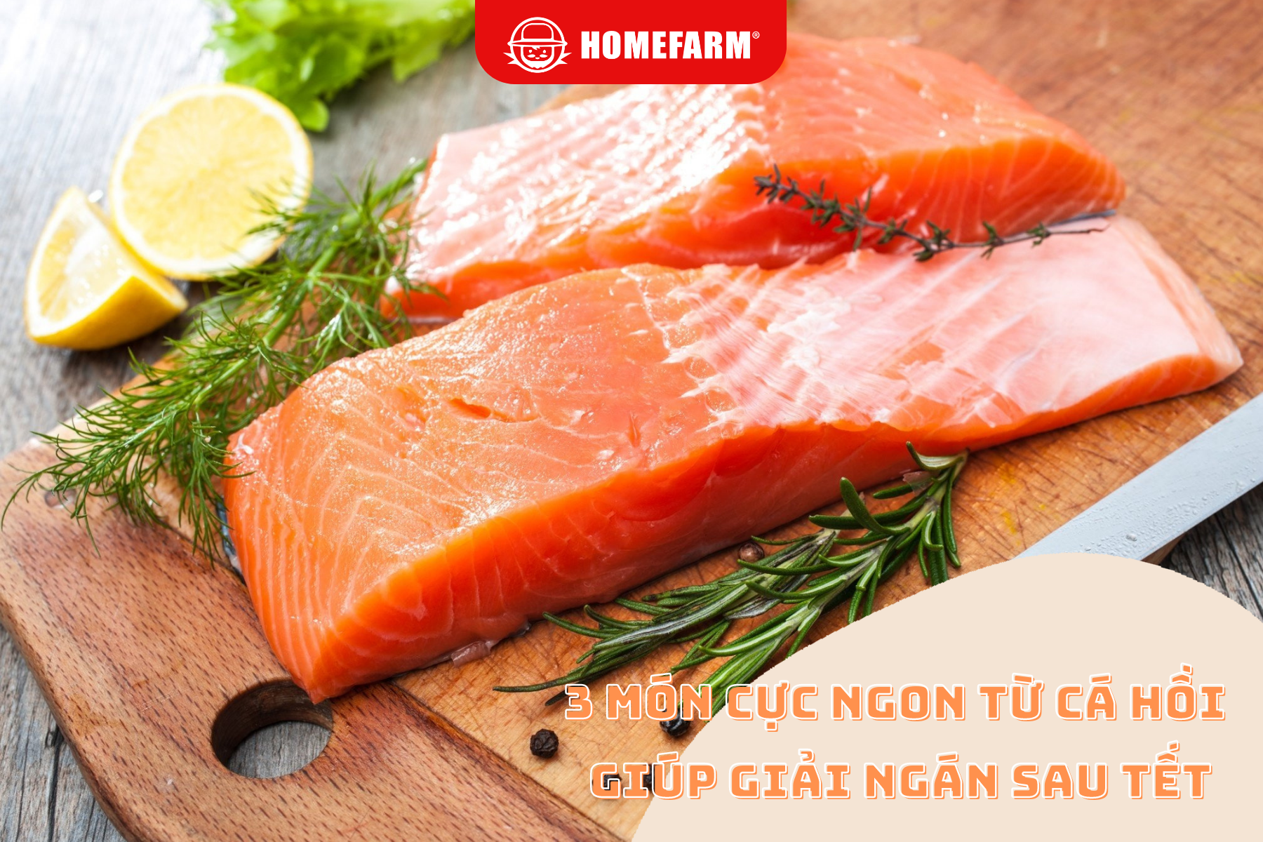 Homefarm mách bạn giải ngán sau Tết với 3 món cực ngon từ cá hồi tươi
