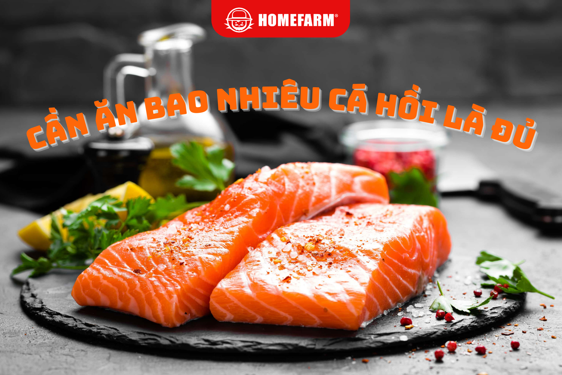 Cùng Homefarm tìm hiểu: Mỗi người cần ăn bao nhiêu cá hồi là đủ