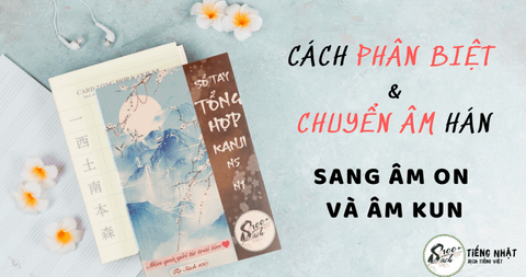 Phân biệt và quy tắc chuyển âm Hán Việt sang âm On, Kun trong Kanji