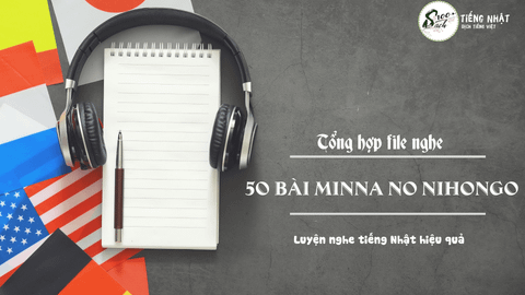 Tổng hợp file audio 50 bài Minnano Nihongo | Luyện nghe tiếng Nhật hiệu quả